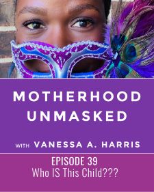 Motherhood Unmasked Episode 39 My Child Is So Different Than Me: Who Is This Child?