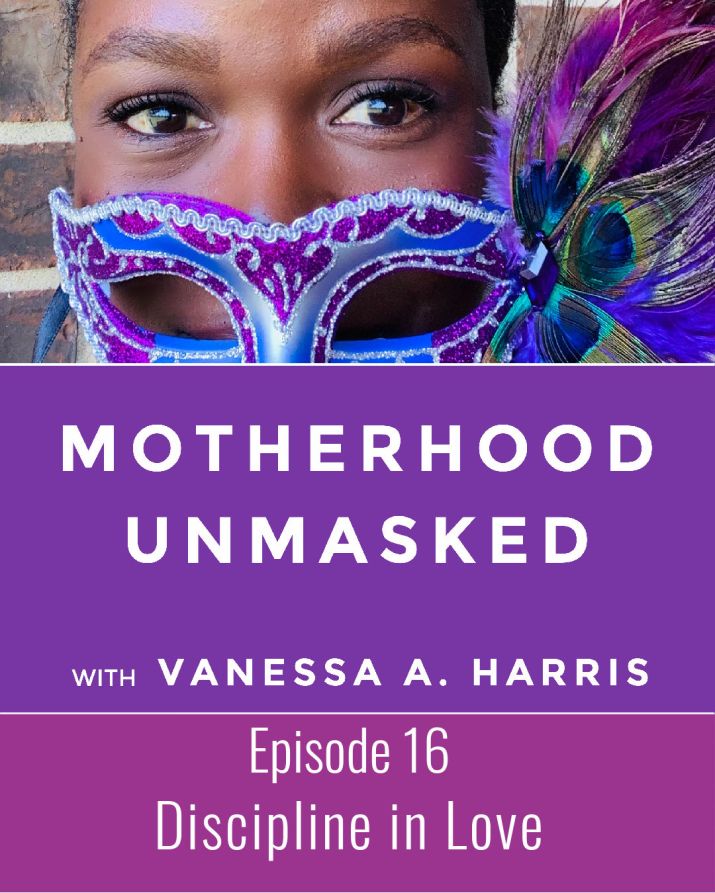 Motherhood Unmasked with Vanessa A. Harris Episode 16 Discipline: What's Love Got to Do WIth It