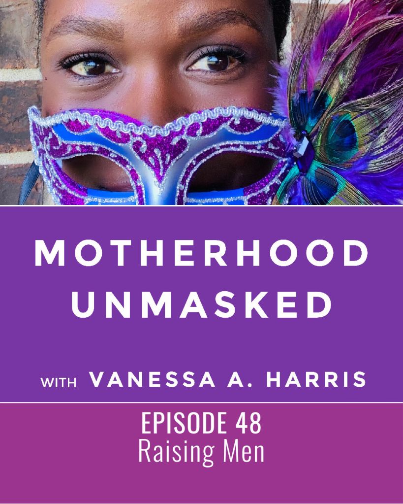 The Motherhood Unmasked podcast with Vanessa A. Harris Episode 48 Raising Men.